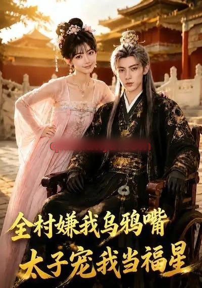 全村嫌我乌鸦嘴，太子宠我当福星（72集全）AI短剧