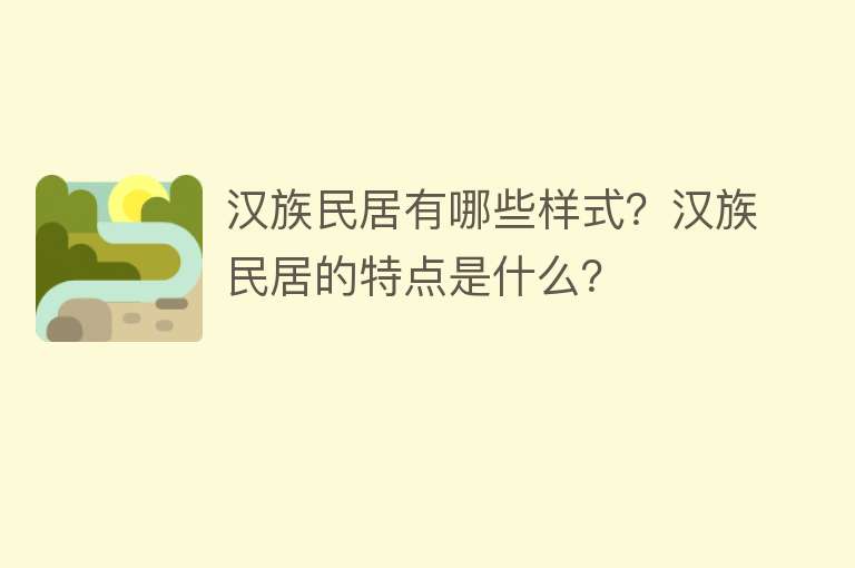 汉族民居有哪些样式？汉族民居的特点是什么？