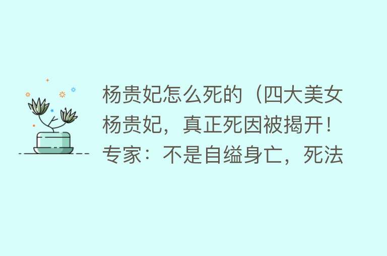 杨贵妃怎么死的（四大美女杨贵妃，真正死因被揭开！专家：不是自缢身