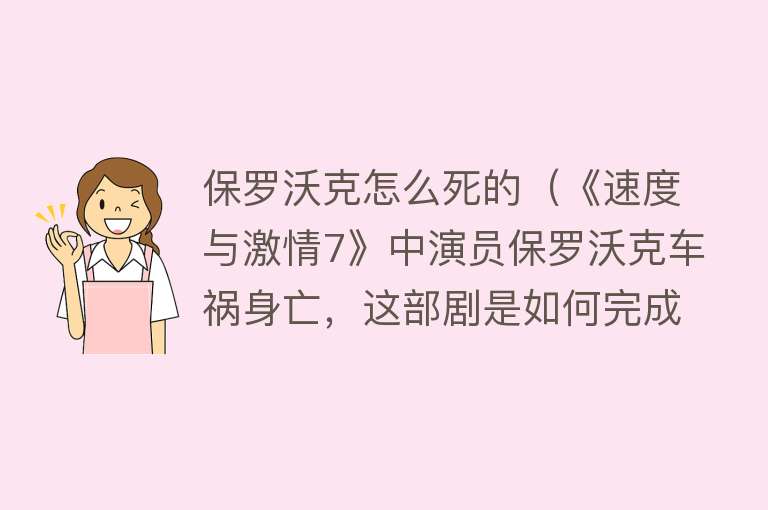 保罗沃克怎么死的（《速度与激情7》中演员保罗沃克车祸身亡，这