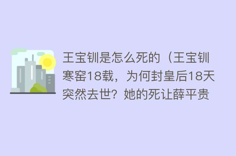 王宝钏是怎么死的（王宝钏寒窑18载，为何封皇后18天突然去世？她的