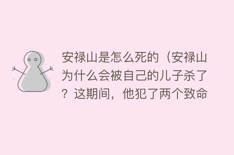 安禄山是怎么死的（安禄山为什么会被自己的儿子杀了？这期间，他犯