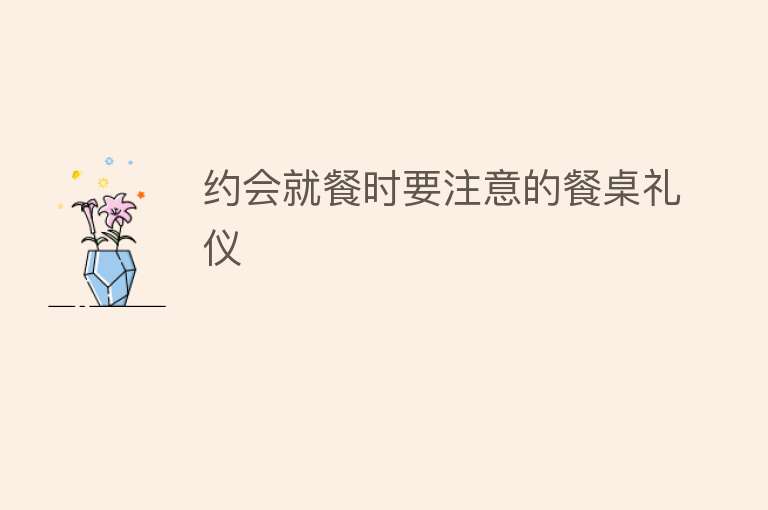 约会就餐时要注意的餐桌礼仪