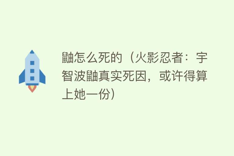 鼬怎么死的（火影忍者：宇智波鼬真实死因，或许得算上她一份）
