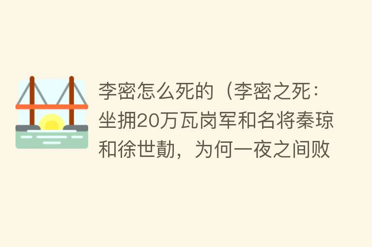 李密怎么死的（李密之死：坐拥20万瓦岗军和名将秦琼和徐世勣，为何