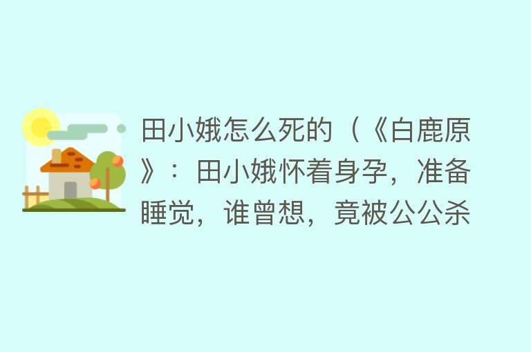 田小娥怎么死的（《白鹿原》：田小娥怀着身孕，准备睡觉，谁曾想，竟被