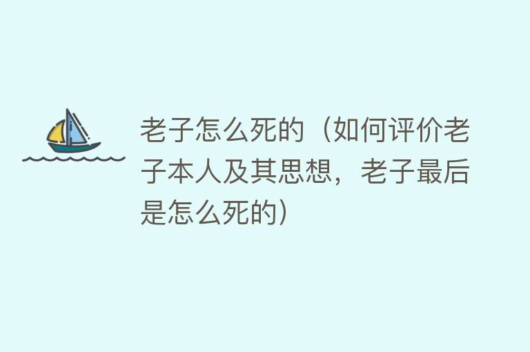 老子怎么死的（如何评价老子本人及其思想，老子最后是怎么死的）