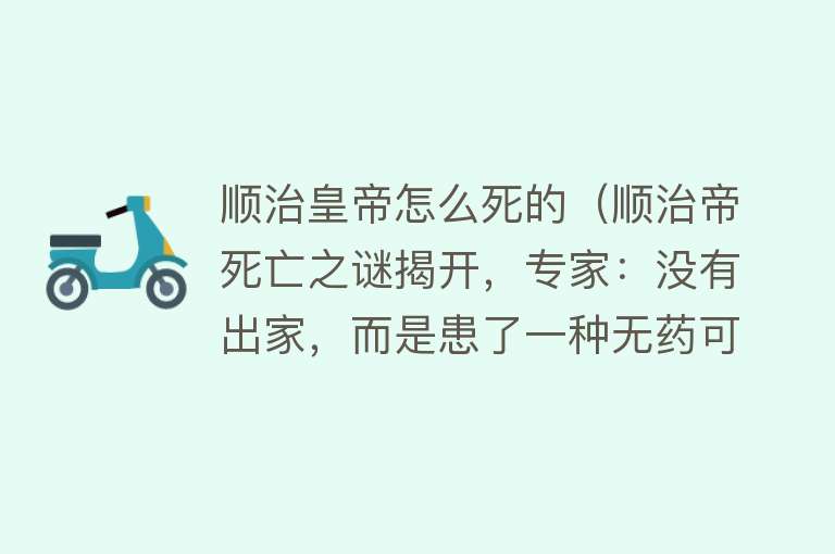 顺治皇帝怎么死的（顺治帝死亡之谜揭开，专家：没有出家，而是患了一