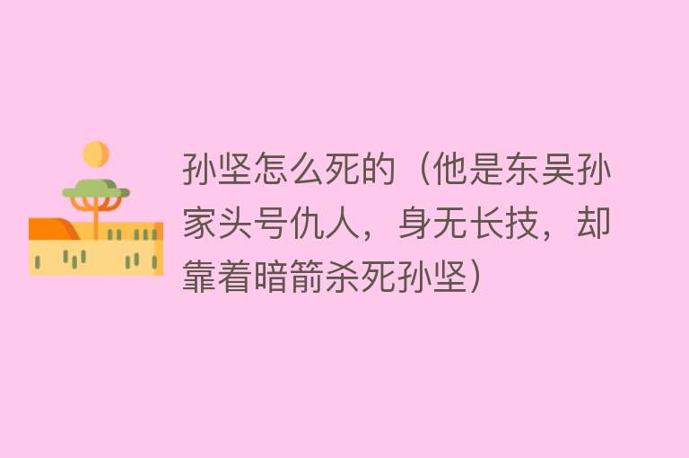 孙坚怎么死的（他是东吴孙家头号仇人，身无长技，却靠着暗箭杀死孙