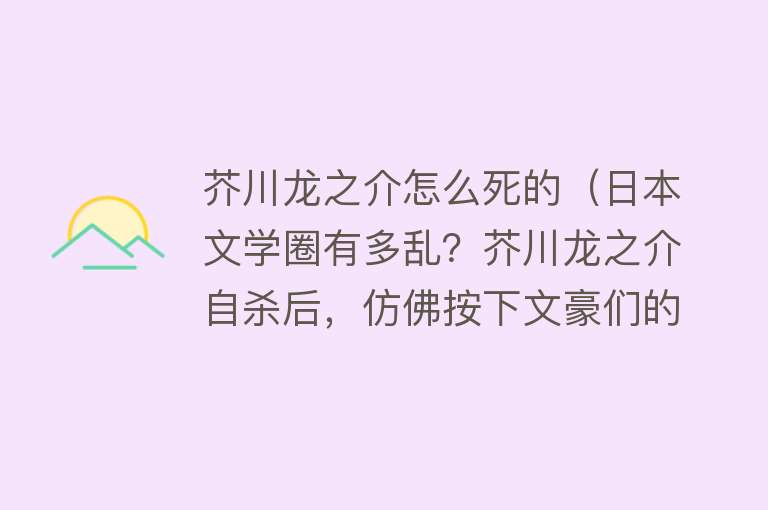 芥川龙之介怎么死的（日本文学圈有多乱？芥川龙之介自杀后，仿佛按