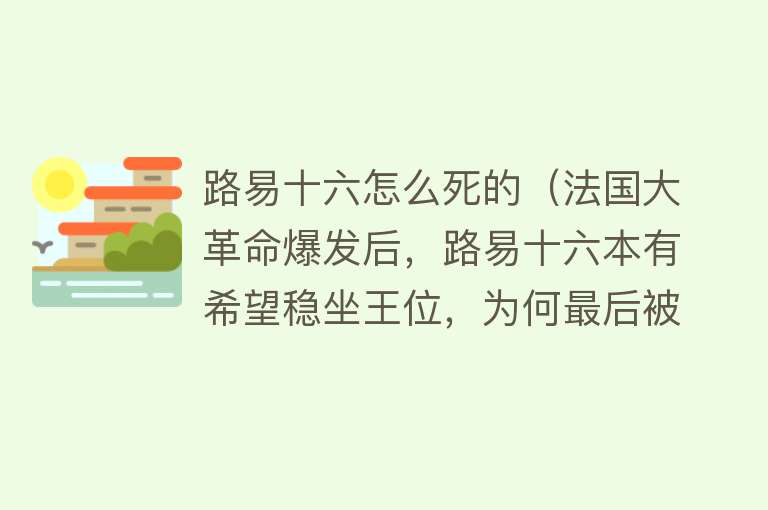 路易十六怎么死的（法国大革命爆发后，路易十六本有希望稳坐王位