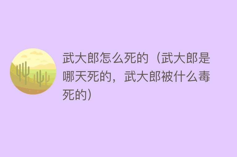 武大郎怎么死的（武大郎是哪天死的，武大郎被什么毒死的）