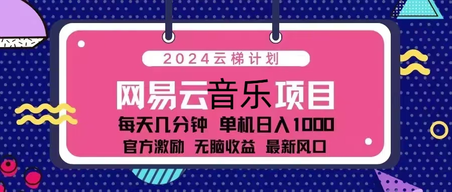 2024云梯计划 网易云音乐项目：每天几分钟 单机日入1000 官方激励 无脑... - 中创网项目
