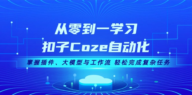 从零到一学习扣子Coze自动化，掌握插件、大模型与工作流 轻松完成复杂任务 - 中创网项目