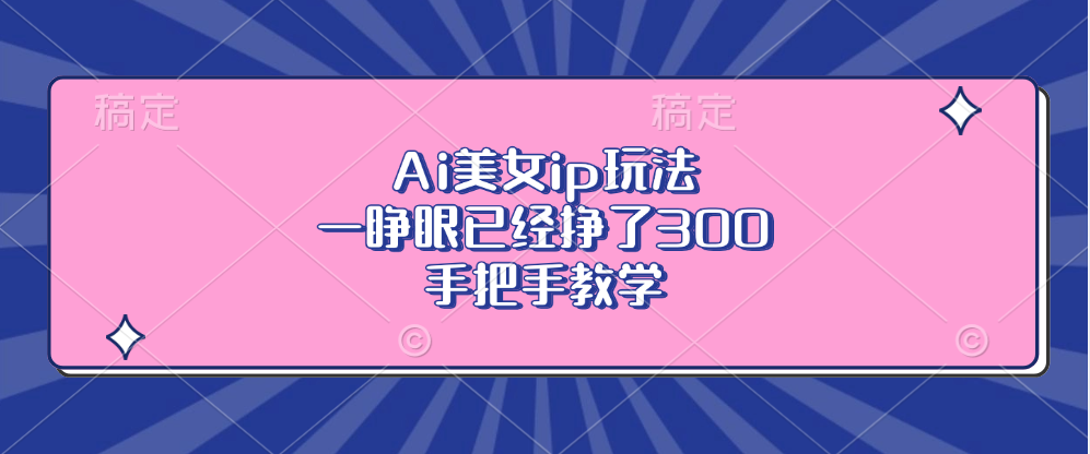 Ai美女ip玩法，一睁眼已经挣了300，手把手教学 - 中创网项目