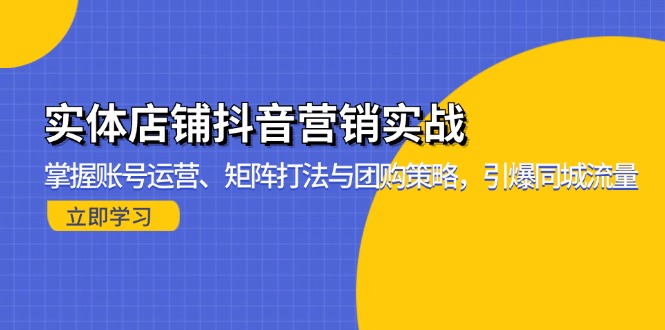 实体店铺抖音营销实战：掌握账号运营、矩阵打法与团购策略，引爆同城流量 - 中创网项目