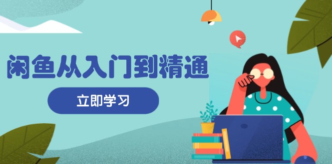 闲鱼从入门到精通：掌握商品发布全流程，每日流量获取技巧，快速高效变现 - 中创网项目