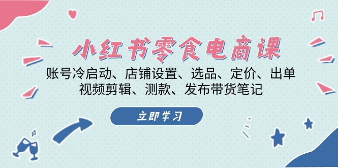 小红书 零食电商课：账号冷启动、店铺设置、选品、定价、出单、视频剪辑.. - 中创网项目