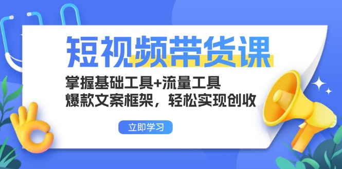 短视频带货课：掌握基础工具+流量工具，爆款文案框架，轻松实现创收 - 中创网项目