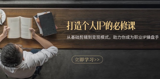 打造个人IP的必修课：从基础剪辑到变现模式，助力你成为职业IP操盘手 - 中创网项目
