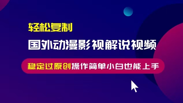 轻松复制国外动漫影视解说视频，无脑搬运稳定过原创，操作简单小白也能... - 中创网项目