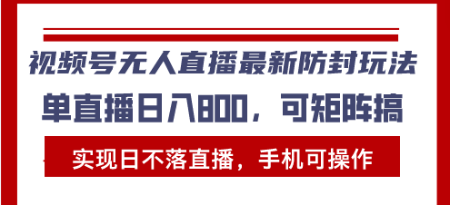 视频号无人直播最新防封玩法，实现日不落直播，手机可操作，单直播日入... - 中创网项目