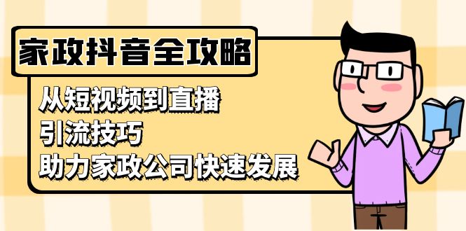 家政抖音运营指南：从短视频到直播，引流技巧，助力家政公司快速发展 - 中创网项目
