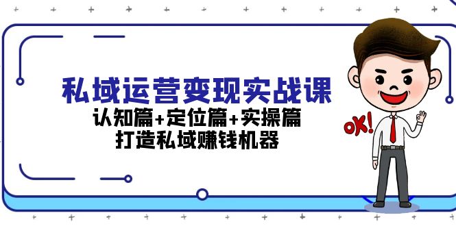 私域运营变现实战课：认知篇+定位篇+实操篇，打造私域赚钱机器 - 中创网项目