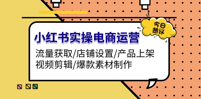 小红书实操电商运营：流量获取/店铺设置/产品上架/视频剪辑/爆款素材制作 - 中创网项目