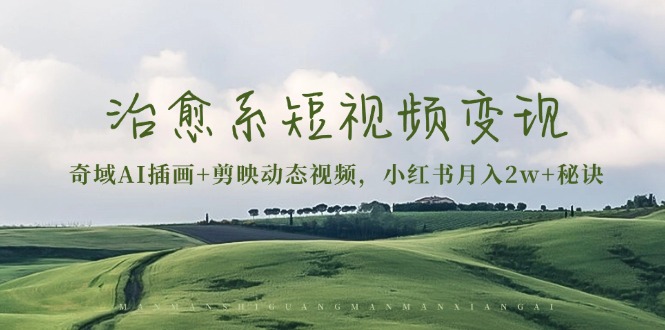 治愈系短视频变现：奇域AI插画+剪映动态视频，小红书月入2w+秘诀 - 中创网项目