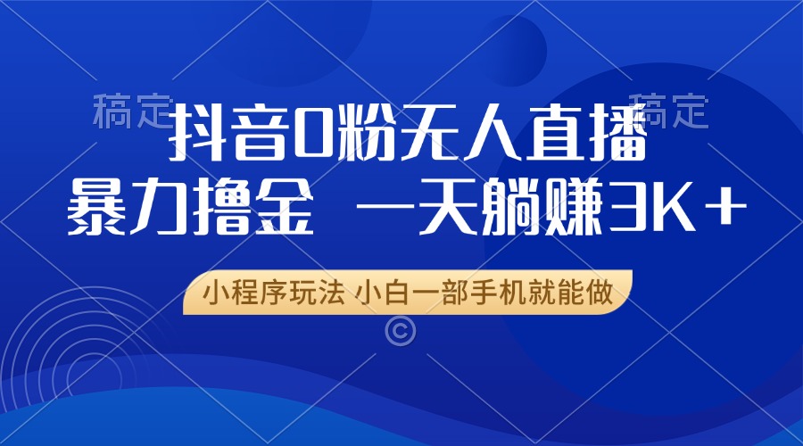 抖音0粉无人直播暴力掘金，一天躺赚3K+，小白一部手机就能做 - 中创网项目