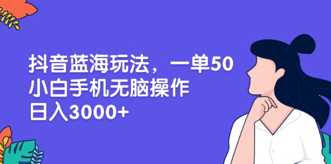 抖音蓝海玩法，一单50，小白手机无脑操作，日入3000+ - 中创网项目