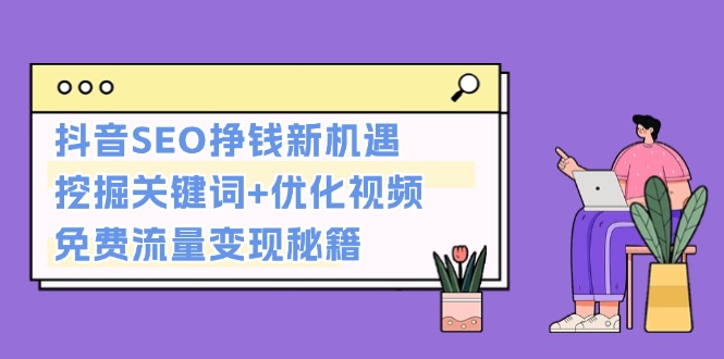 抖音SEO挣钱新机遇：挖掘关键词+优化视频，免费流量变现秘籍 - 中创网项目