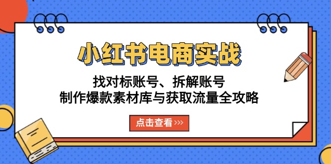 小红书电商实战：找对标账号、拆解账号、制作爆款素材库与获取流量全攻略 - 中创网项目