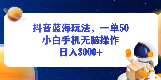 抖音蓝海玩法，一单50，小白手机无脑操作，日入3000+ - 中创网项目