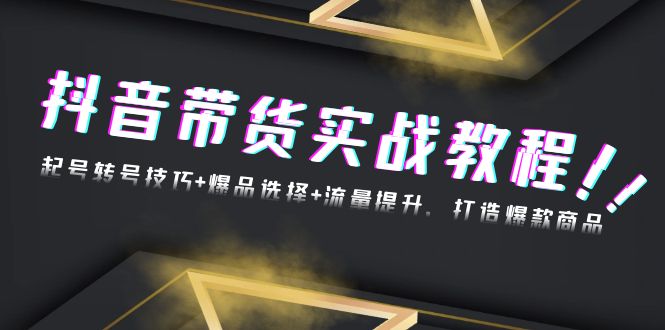 抖音带货实战教程：起号转号技巧+爆品选择+流量提升，打造爆款商品 - 中创网项目