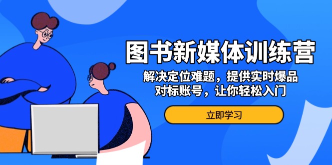 图书新媒体训练营，解决定位难题，提供实时爆品、对标账号，让你轻松入门 - 中创网项目