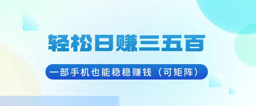 轻松日赚三五百，一部手机也能稳稳赚钱（可矩阵） - 中创网项目