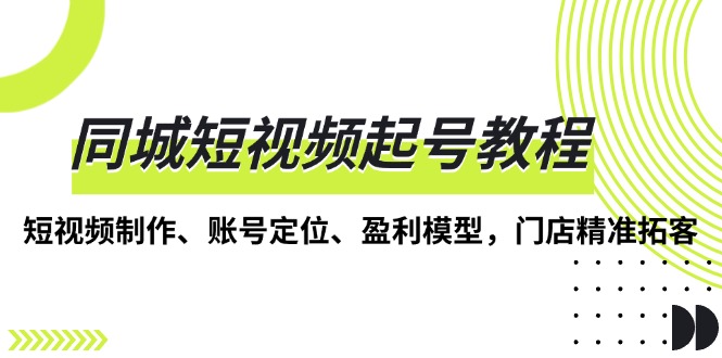 同城短视频起号教程，短视频制作、账号定位、盈利模型，门店精准拓客 - 中创网项目
