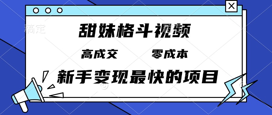 甜妹格斗视频，高成交零成本，，谁发谁火，新手变现最快的项目，日入3000+ - 中创网项目