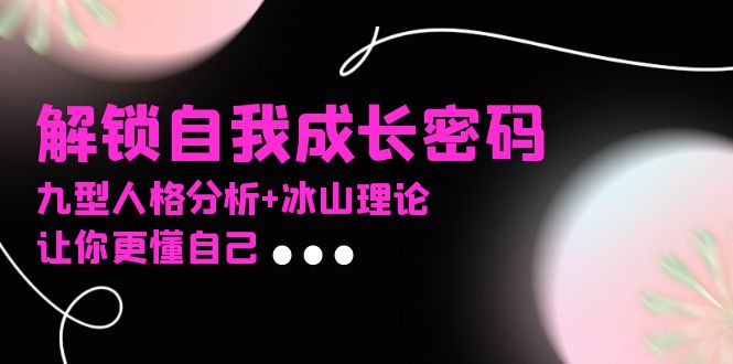 某社群课程，解锁自我成长密码，九型人格分析+冰山理论，让你更懂自己 - 中创网项目