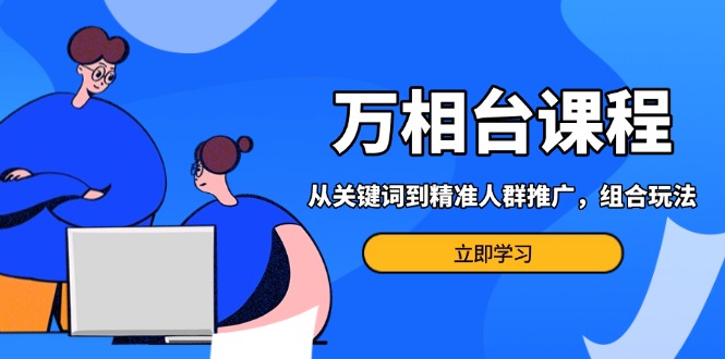 万相台课程：从关键词到精准人群推广，组合玩法高效应对多场景电商营销... - 中创网项目