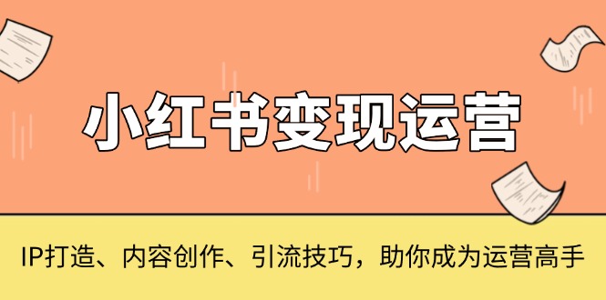 小红书变现运营，IP打造、内容创作、引流技巧，助你成为运营高手 - 中创网项目
