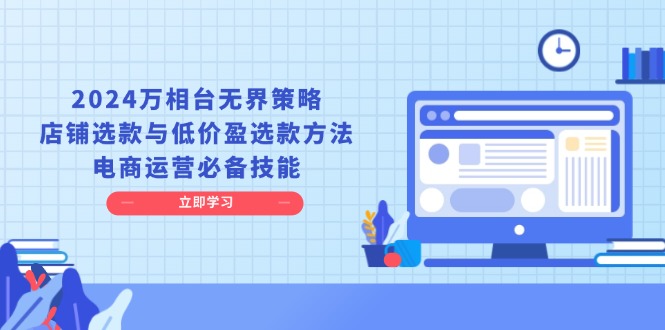 2024万相台无界策略，店铺选款与低价盈选款方法，电商运营必备技能 - 中创网项目