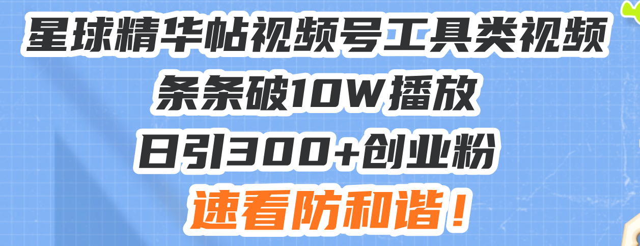 星球精华帖视频号工具类视频条条破10W播放日引300+创业粉，速看防和谐！ - 中创网项目