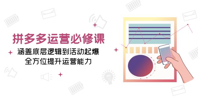 拼多多运营必修课：涵盖底层逻辑到活动起爆，全方位提升运营能力 - 中创网项目
