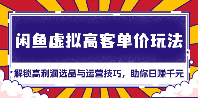 闲鱼虚拟高客单价玩法：解锁高利润选品与运营技巧，助你日赚千元！ - 中创网项目