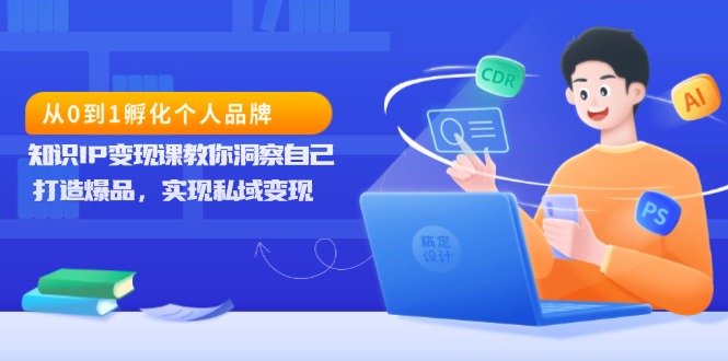 从0到1孵化个人品牌，知识IP变现课教你洞察自己，打造爆品，实现私域变现 - 中创网项目