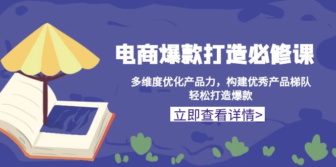 电商爆款打造必修课：多维度优化产品力，构建优秀产品梯队，轻松打造爆款 - 中创网项目