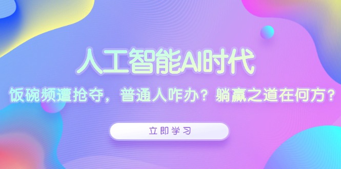 人工智能AI时代，饭碗频遭抢夺，普通人咋办？躺赢之道在何方？ - 中创网项目
